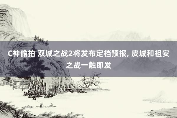 C神偷拍 双城之战2将发布定档预报， 皮城和祖安之战一触即发