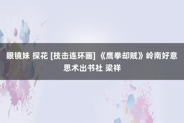 眼镜妹 探花 [技击连环画] 《鹰拳却贼》岭南好意思术出书社 梁祥