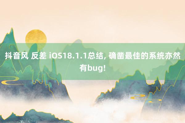 抖音风 反差 iOS18.1.1总结， 确凿最佳的系统亦然有bug!