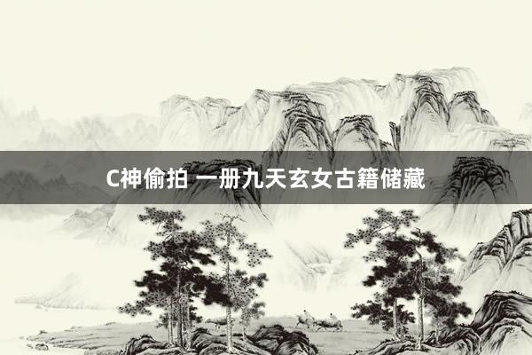 C神偷拍 一册九天玄女古籍储藏