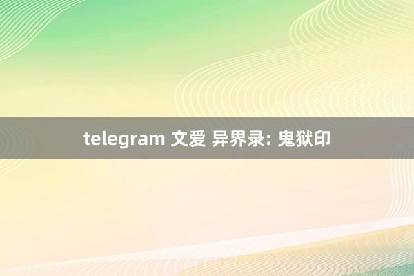 telegram 文爱 异界录: 鬼狱印