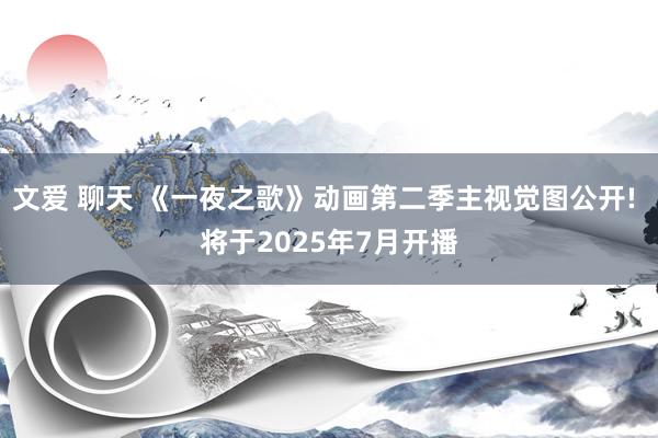 文爱 聊天 《一夜之歌》动画第二季主视觉图公开! 将于2025年7月开播