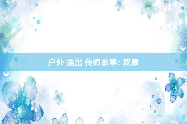 户外 露出 传闻故事: 双票