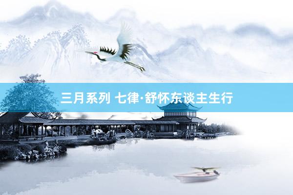 三月系列 七律·舒怀东谈主生行